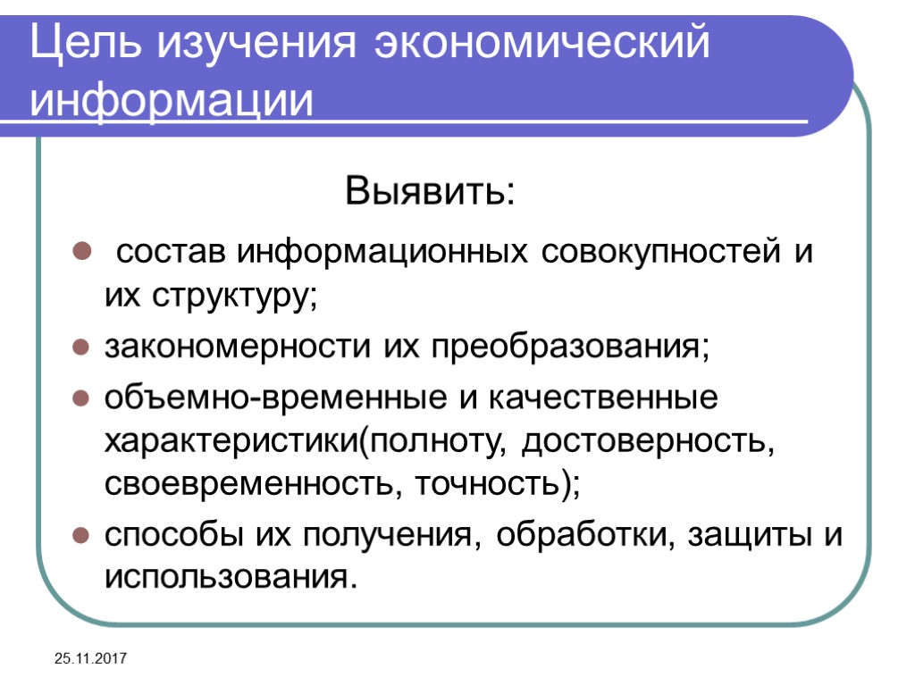 25.11.2017 Цель изучения экономический информации Выявить: состав информационных совокупностей и их структуру; закономерности их